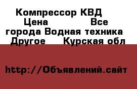 Компрессор КВД . › Цена ­ 45 000 - Все города Водная техника » Другое   . Курская обл.